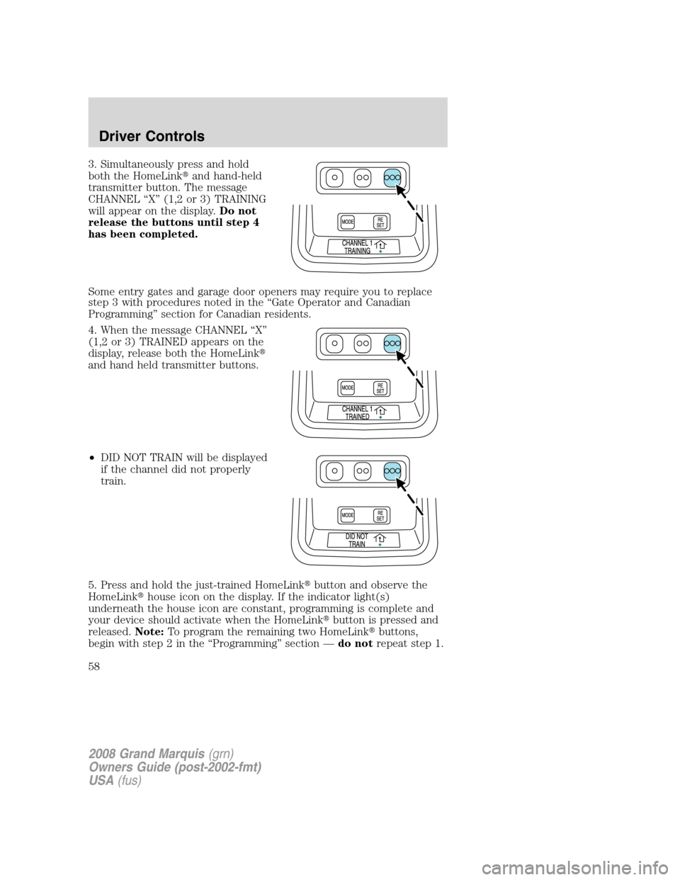 Mercury Grand Marquis 2008  s Workshop Manual 3. Simultaneously press and hold
both the HomeLinkand hand-held
transmitter button. The message
CHANNEL “X” (1,2 or 3) TRAINING
will appear on the display.Do not
release the buttons until step 4
