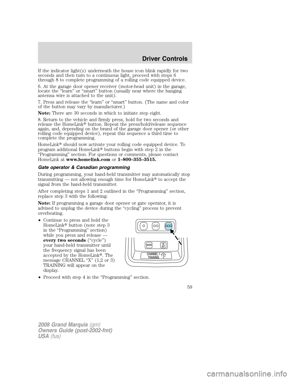 Mercury Grand Marquis 2008 Owners Manuals If the indicator light(s) underneath the house icon blink rapidly for two
seconds and then turn to a continuous light, proceed with steps 6
through 8 to complete programming of a rolling code equipped Mercury Grand Marquis 2008 Owners Manuals If the indicator light(s) underneath the house icon blink rapidly for two
seconds and then turn to a continuous light, proceed with steps 6
through 8 to complete programming of a rolling code equipped