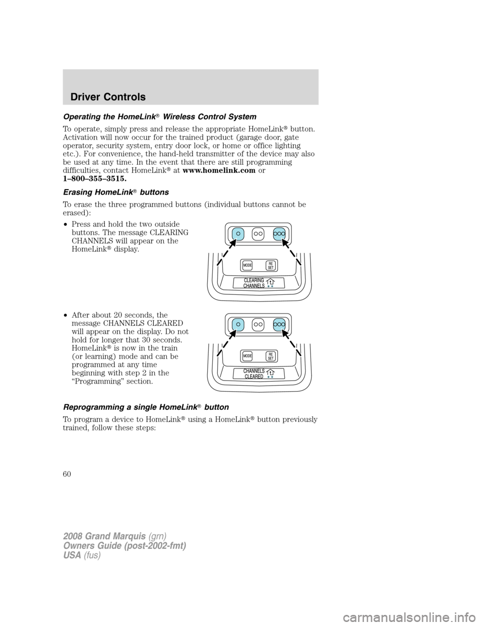 Mercury Grand Marquis 2008  s Workshop Manual Operating the HomeLinkWireless Control System
To operate, simply press and release the appropriate HomeLinkbutton.
Activation will now occur for the trained product (garage door, gate
operator, secu