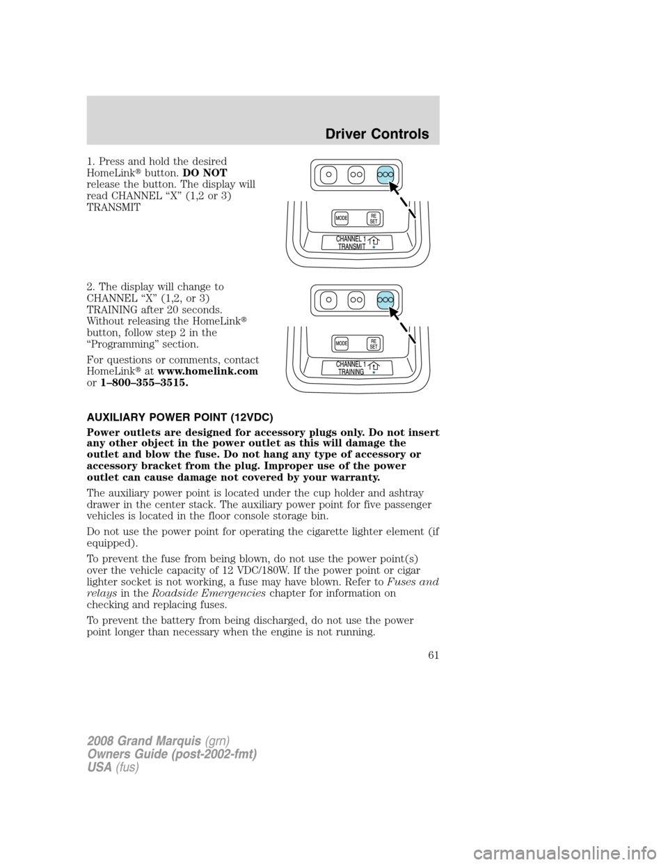 Mercury Grand Marquis 2008  s Repair Manual 1. Press and hold the desired
HomeLinkbutton.DO NOT
release the button. The display will
read CHANNEL “X” (1,2 or 3)
TRANSMIT
2. The display will change to
CHANNEL “X” (1,2, or 3)
TRAINING af