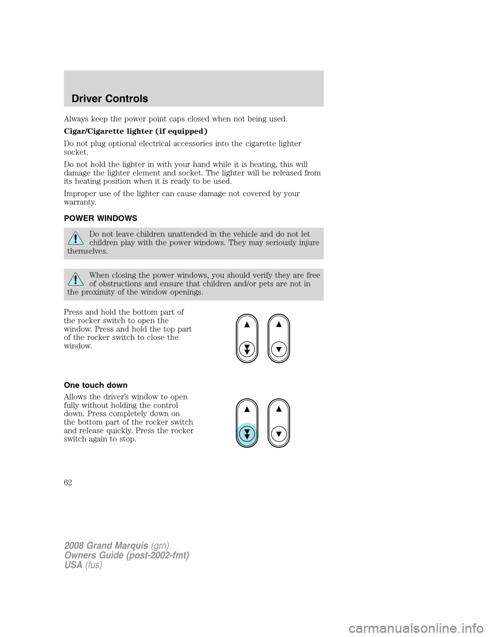 Mercury Grand Marquis 2008  s Repair Manual Always keep the power point caps closed when not being used.
Cigar/Cigarette lighter (if equipped)
Do not plug optional electrical accessories into the cigarette lighter
socket.
Do not hold the lighte