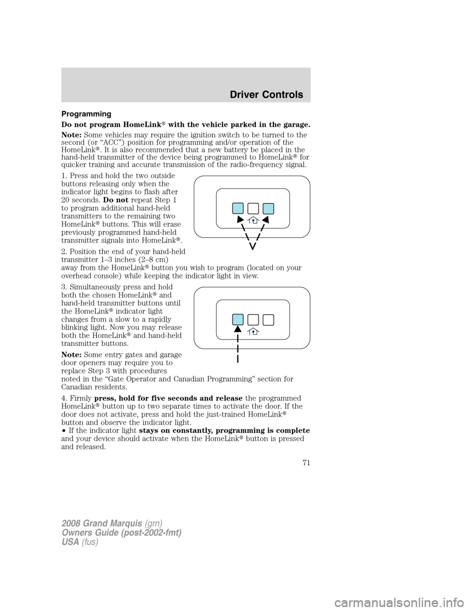 Mercury Grand Marquis 2008  s Manual PDF Programming
Do not program HomeLinkwith the vehicle parked in the garage.
Note:Some vehicles may require the ignition switch to be turned to the
second (or “ACC”) position for programming and/or 