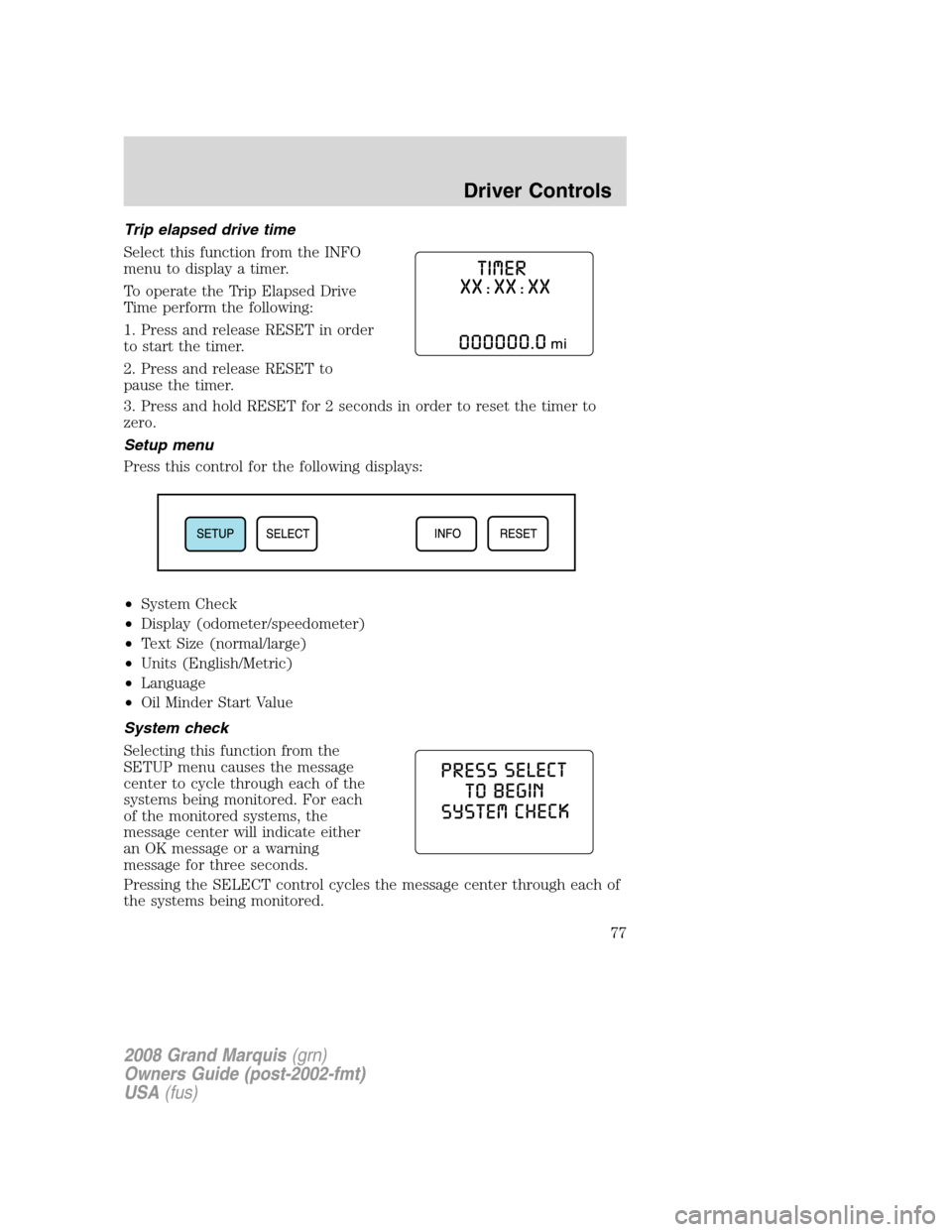Mercury Grand Marquis 2008 Owners Manuals Trip elapsed drive time
Select this function from the INFO
menu to display a timer.
To operate the Trip Elapsed Drive
Time perform the following:
1. Press and release RESET in order
to start the timer Mercury Grand Marquis 2008 Owners Manuals Trip elapsed drive time
Select this function from the INFO
menu to display a timer.
To operate the Trip Elapsed Drive
Time perform the following:
1. Press and release RESET in order
to start the timer