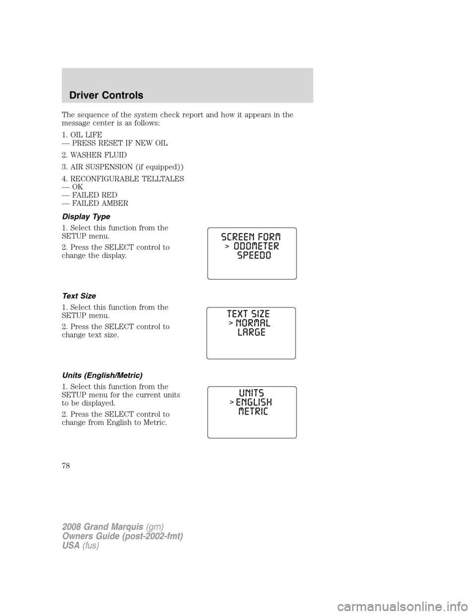 Mercury Grand Marquis 2008 Owners Manuals The sequence of the system check report and how it appears in the
message center is as follows:
1. OIL LIFE
— PRESS RESET IF NEW OIL
2. WASHER FLUID
3. AIR SUSPENSION (if equipped))
4. RECONFIGURABL Mercury Grand Marquis 2008 Owners Manuals The sequence of the system check report and how it appears in the
message center is as follows:
1. OIL LIFE
— PRESS RESET IF NEW OIL
2. WASHER FLUID
3. AIR SUSPENSION (if equipped))
4. RECONFIGURABL
