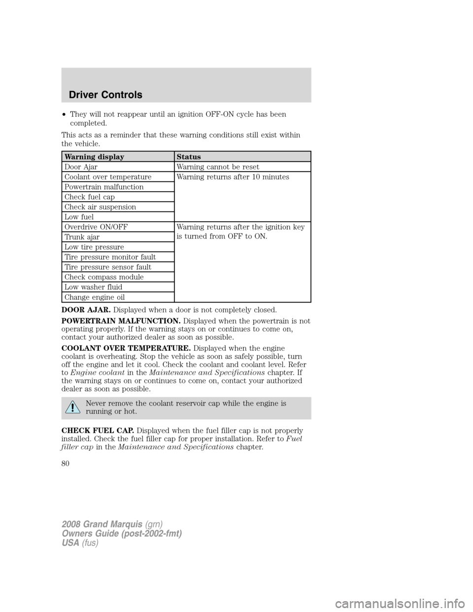 Mercury Grand Marquis 2008 Owners Manuals •They will not reappear until an ignition OFF-ON cycle has been
completed.
This acts as a reminder that these warning conditions still exist within
the vehicle.
Warning display Status
Door Ajar Warn Mercury Grand Marquis 2008 Owners Manuals •They will not reappear until an ignition OFF-ON cycle has been
completed.
This acts as a reminder that these warning conditions still exist within
the vehicle.
Warning display Status
Door Ajar Warn