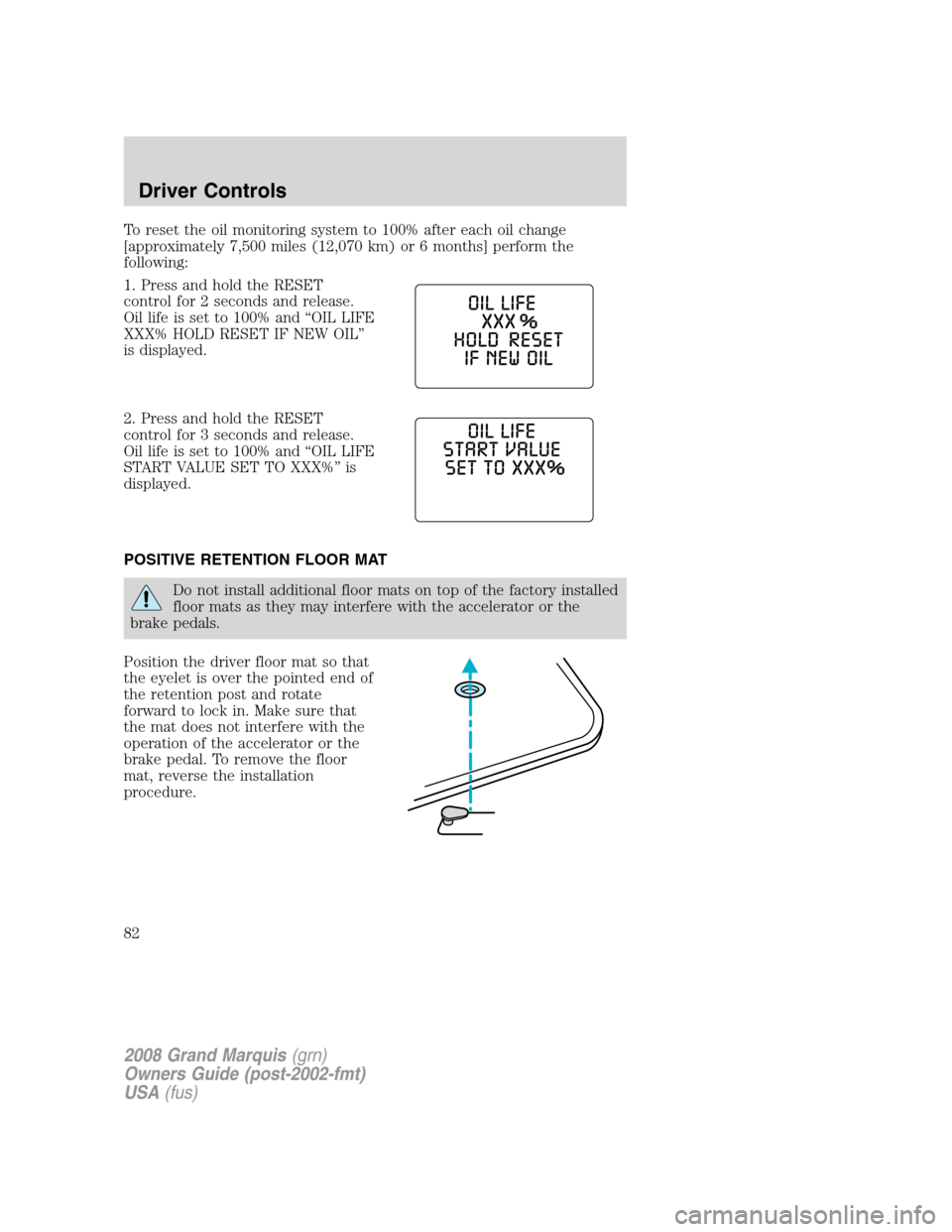 Mercury Grand Marquis 2008  Owners Manuals To reset the oil monitoring system to 100% after each oil change
[approximately 7,500 miles (12,070 km) or 6 months] perform the
following:
1. Press and hold the RESET
control for 2 seconds and releas