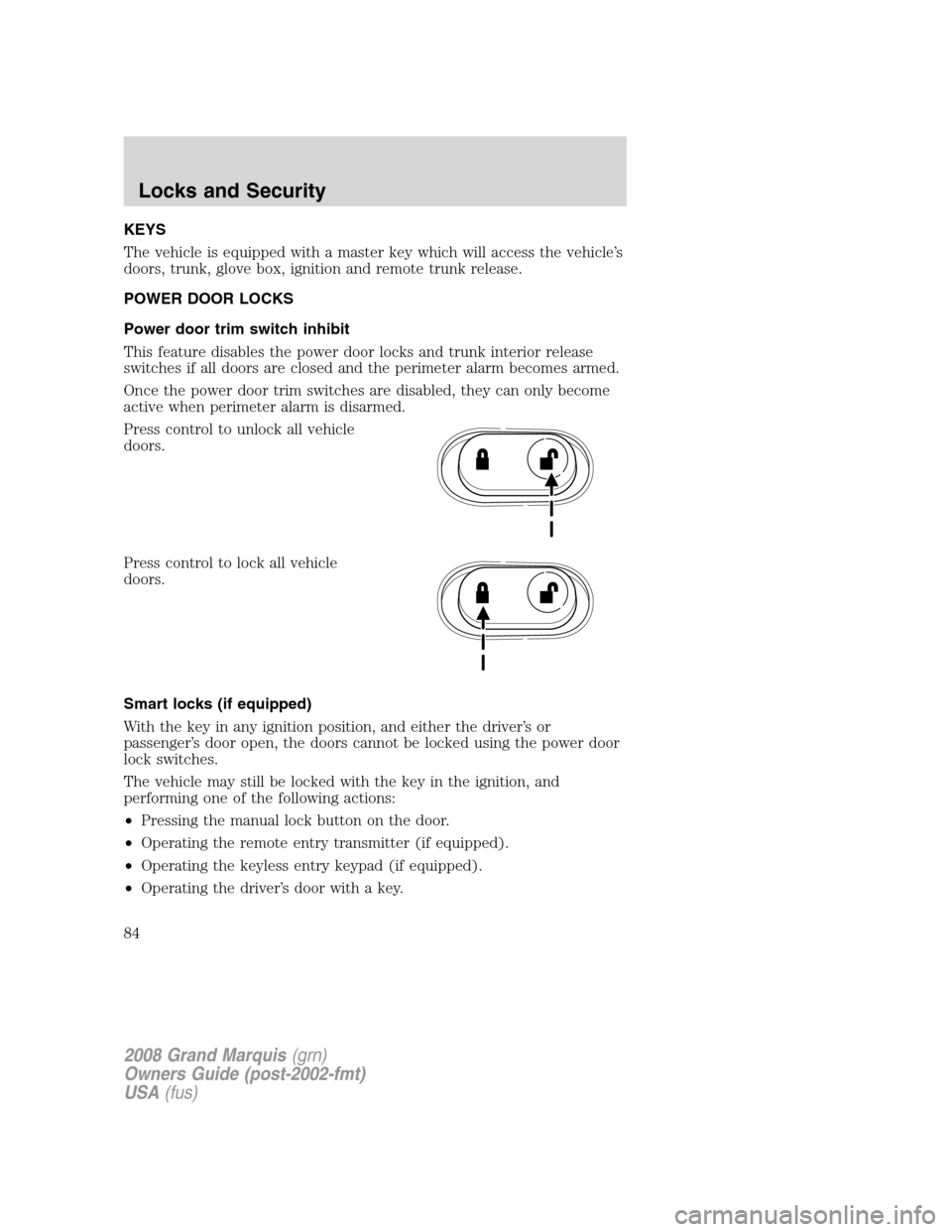 Mercury Grand Marquis 2008 Owners Manuals KEYS
The vehicle is equipped with a master key which will access the vehicle’s
doors, trunk, glove box, ignition and remote trunk release.
POWER DOOR LOCKS
Power door trim switch inhibit
This featur Mercury Grand Marquis 2008 Owners Manuals KEYS
The vehicle is equipped with a master key which will access the vehicle’s
doors, trunk, glove box, ignition and remote trunk release.
POWER DOOR LOCKS
Power door trim switch inhibit
This featur