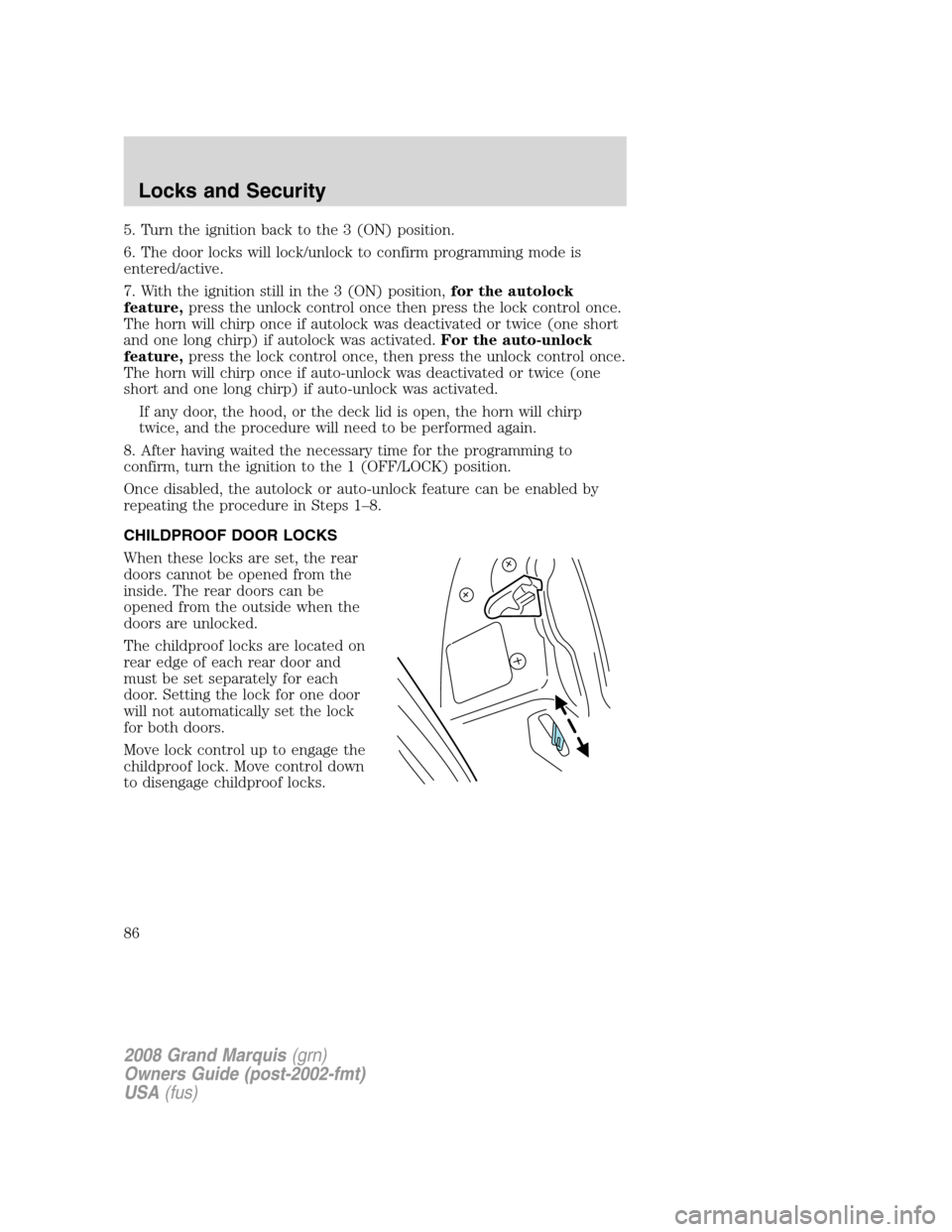 Mercury Grand Marquis 2008  Owners Manuals 5. Turn the ignition back to the 3 (ON) position.
6. The door locks will lock/unlock to confirm programming mode is
entered/active.
7. With the ignition still in the 3 (ON) position,for the autolock
f