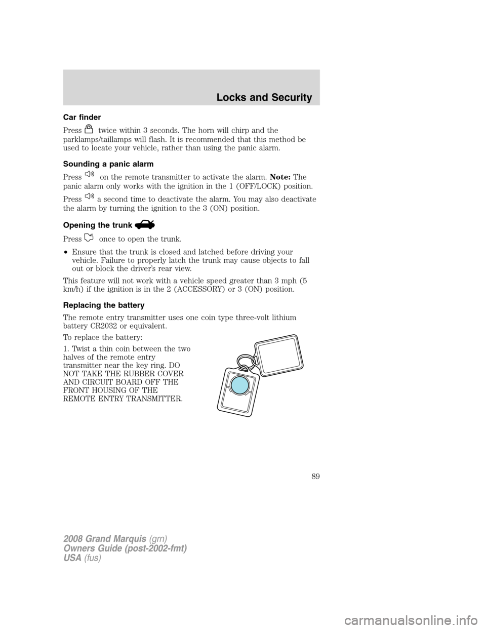 Mercury Grand Marquis 2008 s Manual Online Car finder
Press
twice within 3 seconds. The horn will chirp and the
parklamps/taillamps will flash. It is recommended that this method be
used to locate your vehicle, rather than using the panic alar Mercury Grand Marquis 2008 s Manual Online Car finder
Press
twice within 3 seconds. The horn will chirp and the
parklamps/taillamps will flash. It is recommended that this method be
used to locate your vehicle, rather than using the panic alar