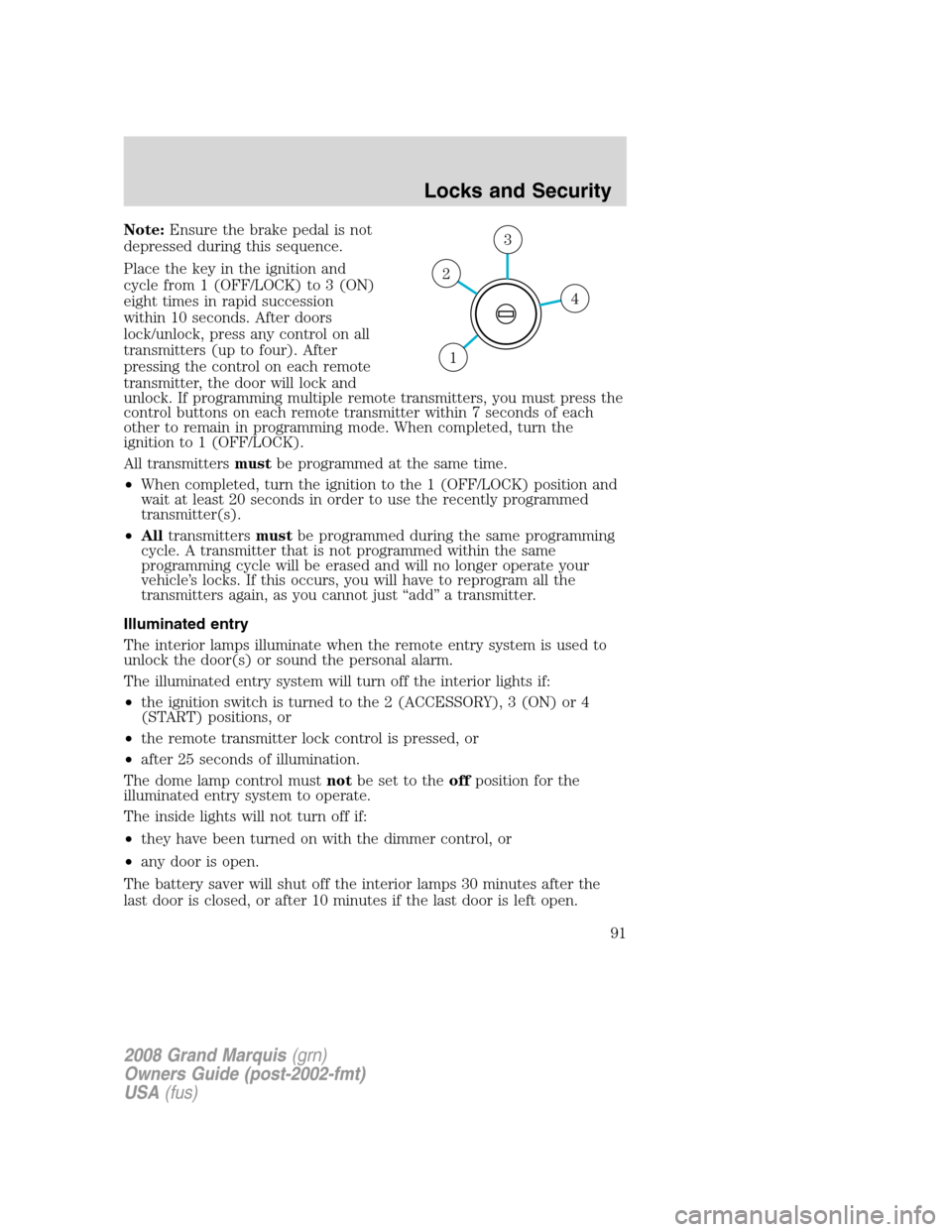 Mercury Grand Marquis 2008  Owners Manuals Note:Ensure the brake pedal is not
depressed during this sequence.
Place the key in the ignition and
cycle from 1 (OFF/LOCK) to 3 (ON)
eight times in rapid succession
within 10 seconds. After doors
lo