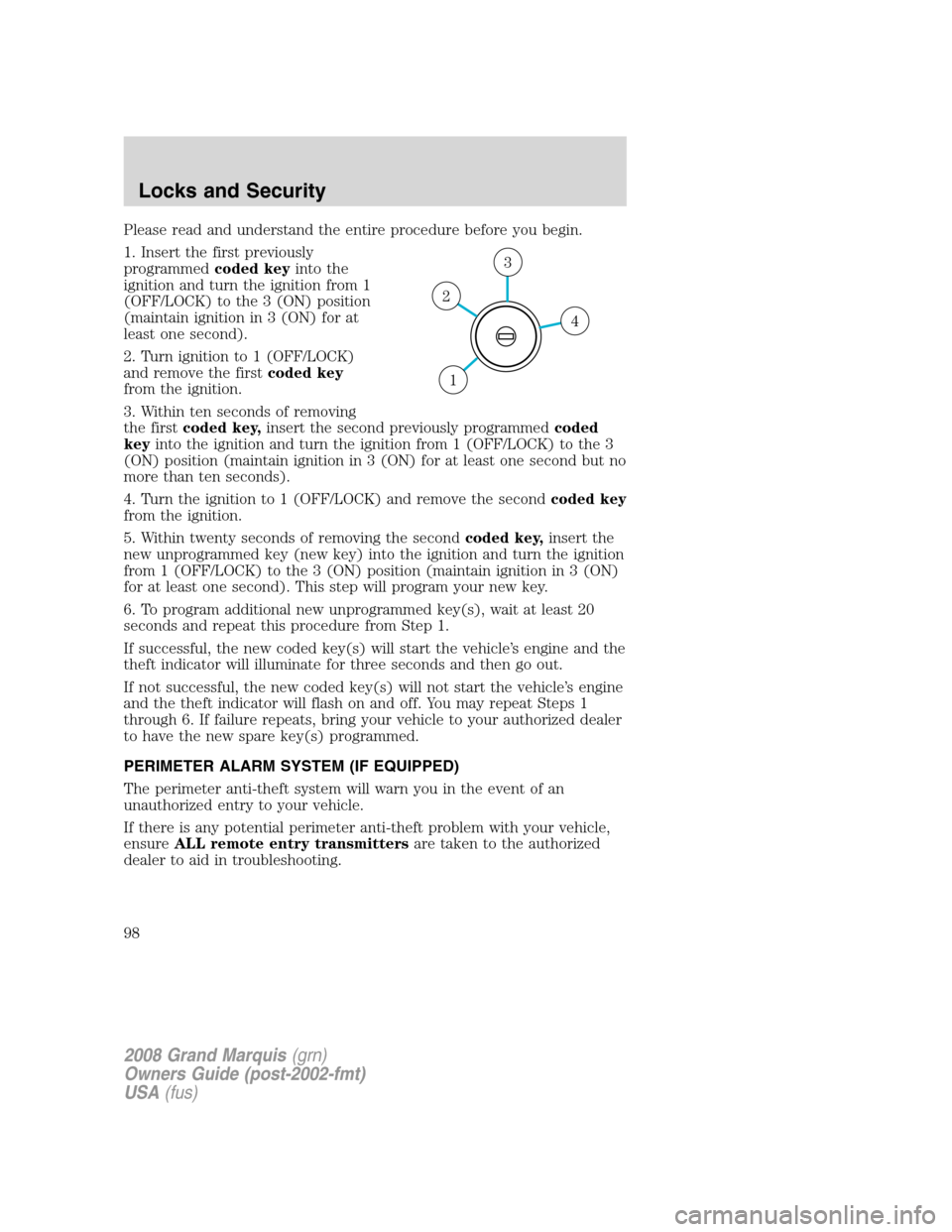 Mercury Grand Marquis 2008  Owners Manuals Please read and understand the entire procedure before you begin.
1. Insert the first previously
programmedcoded keyinto the
ignition and turn the ignition from 1
(OFF/LOCK) to the 3 (ON) position
(ma