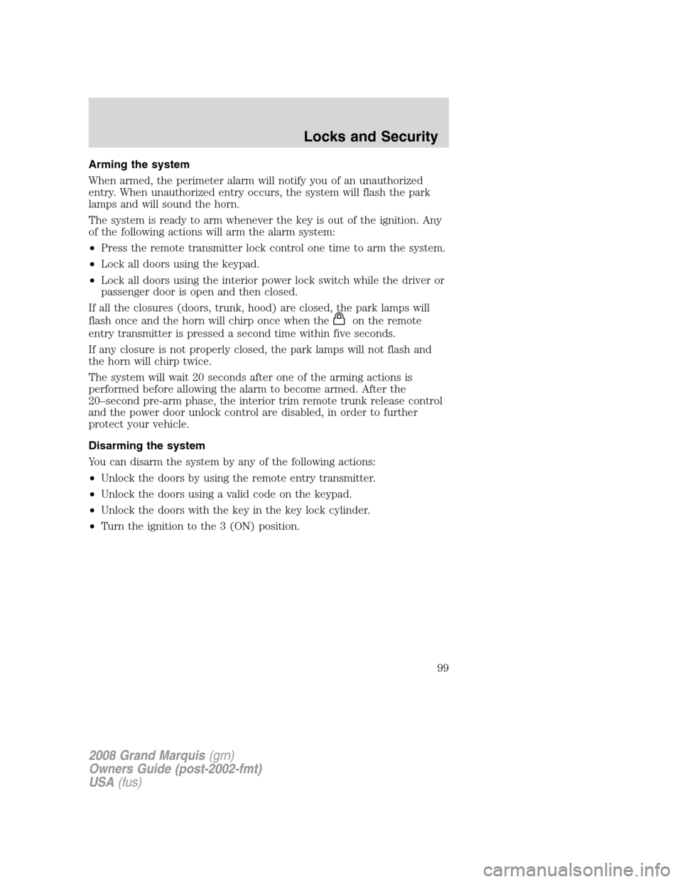 Mercury Grand Marquis 2008 Owners Manuals Arming the system
When armed, the perimeter alarm will notify you of an unauthorized
entry. When unauthorized entry occurs, the system will flash the park
lamps and will sound the horn.
The system is Mercury Grand Marquis 2008 Owners Manuals Arming the system
When armed, the perimeter alarm will notify you of an unauthorized
entry. When unauthorized entry occurs, the system will flash the park
lamps and will sound the horn.
The system is