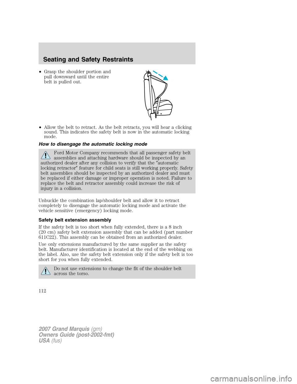 Mercury Grand Marquis 2007  Owners Manuals •Grasp the shoulder portion and
pull downward until the entire
belt is pulled out.
•Allow the belt to retract. As the belt retracts, you will hear a clicking
sound. This indicates the safety belt 