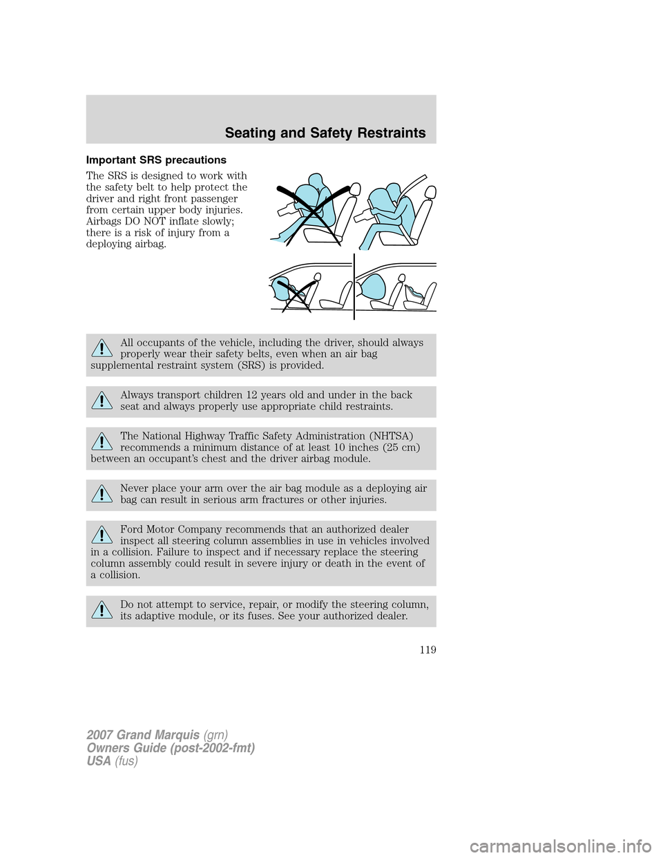 Mercury Grand Marquis 2007  Owners Manuals Important SRS precautions
The SRS is designed to work with
the safety belt to help protect the
driver and right front passenger
from certain upper body injuries.
Airbags DO NOT inflate slowly;
there i