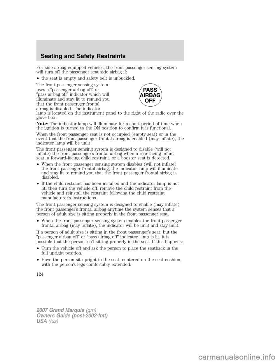 Mercury Grand Marquis 2007 Owners Manuals For side airbag equipped vehicles, the front passenger sensing system
will turn off the passenger seat side airbag if:
•the seat is empty and safety belt is unbuckled.
The front passenger sensing sy Mercury Grand Marquis 2007 Owners Manuals For side airbag equipped vehicles, the front passenger sensing system
will turn off the passenger seat side airbag if:
•the seat is empty and safety belt is unbuckled.
The front passenger sensing sy