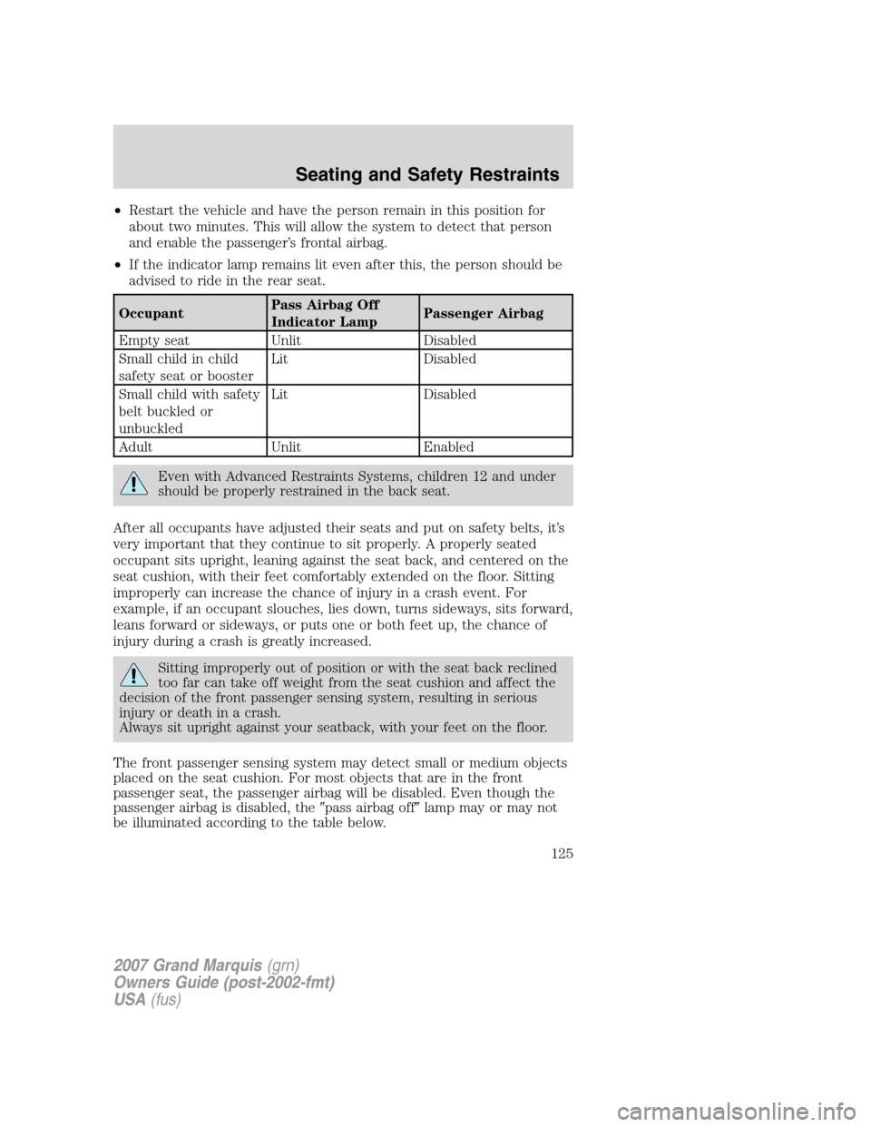 Mercury Grand Marquis 2007 Owners Manuals •Restart the vehicle and have the person remain in this position for
about two minutes. This will allow the system to detect that person
and enable the passenger’s frontal airbag.
•If the indica Mercury Grand Marquis 2007 Owners Manuals •Restart the vehicle and have the person remain in this position for
about two minutes. This will allow the system to detect that person
and enable the passenger’s frontal airbag.
•If the indica