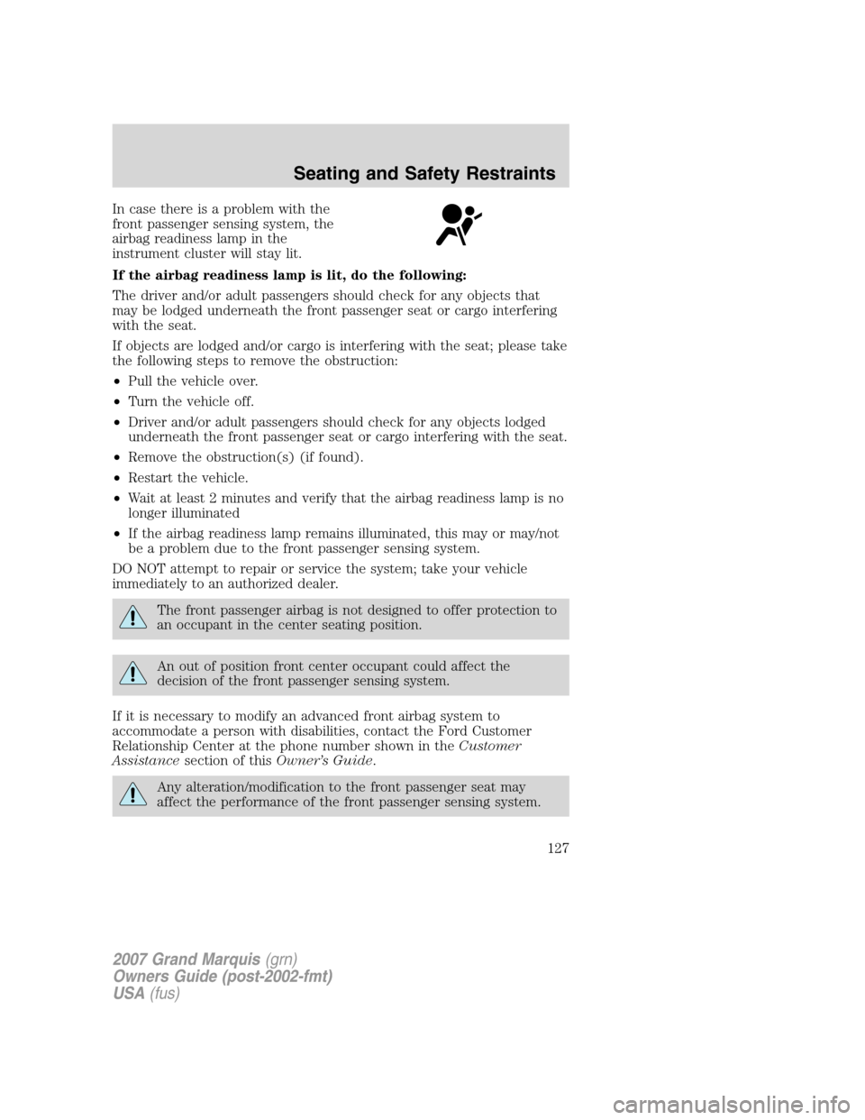 Mercury Grand Marquis 2007 Owners Manuals In case there is a problem with the
front passenger sensing system, the
airbag readiness lamp in the
instrument cluster will stay lit.
If the airbag readiness lamp is lit, do the following:
The driver Mercury Grand Marquis 2007 Owners Manuals In case there is a problem with the
front passenger sensing system, the
airbag readiness lamp in the
instrument cluster will stay lit.
If the airbag readiness lamp is lit, do the following:
The driver