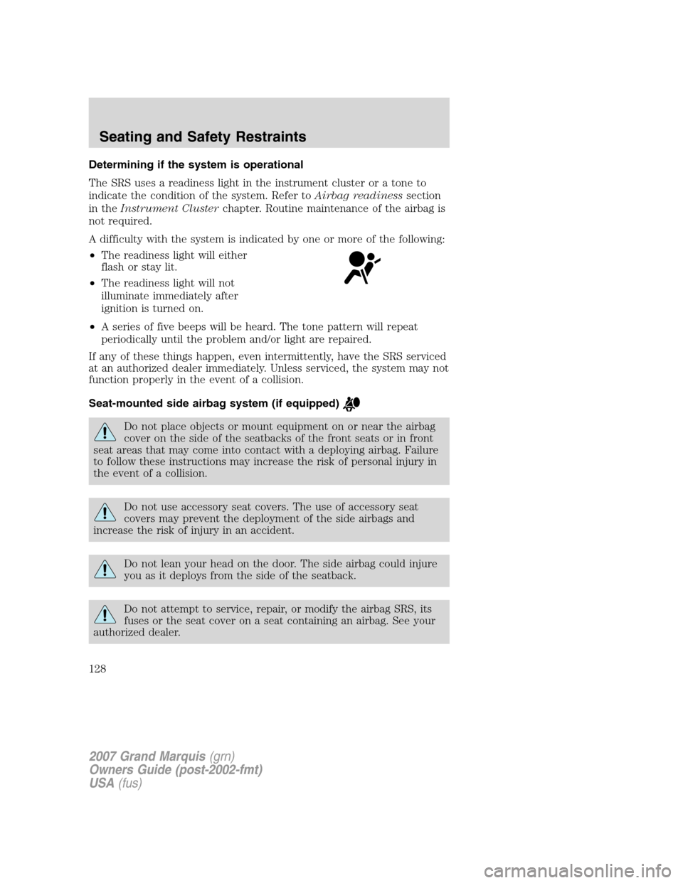 Mercury Grand Marquis 2007 Owners Manuals Determining if the system is operational
The SRS uses a readiness light in the instrument cluster or a tone to
indicate the condition of the system. Refer toAirbag readinesssection
in theInstrument Cl Mercury Grand Marquis 2007 Owners Manuals Determining if the system is operational
The SRS uses a readiness light in the instrument cluster or a tone to
indicate the condition of the system. Refer toAirbag readinesssection
in theInstrument Cl