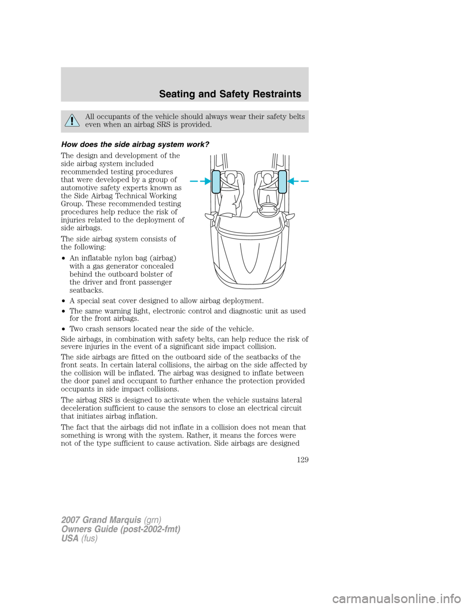 Mercury Grand Marquis 2007  s Owners Guide All occupants of the vehicle should always wear their safety belts
even when an airbag SRS is provided.
How does the side airbag system work?
The design and development of the
side airbag system inclu