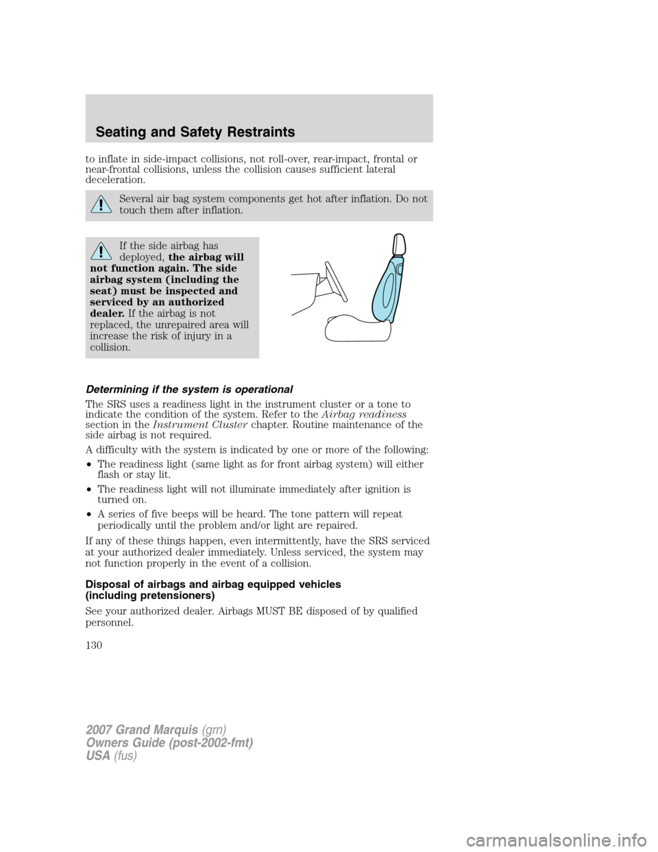 Mercury Grand Marquis 2007  s User Guide to inflate in side-impact collisions, not roll-over, rear-impact, frontal or
near-frontal collisions, unless the collision causes sufficient lateral
deceleration.
Several air bag system components get