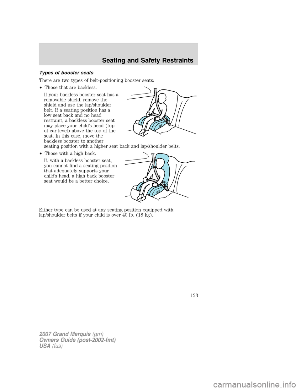 Mercury Grand Marquis 2007 Owners Manuals Types of booster seats
There are two types of belt-positioning booster seats:
•Those that are backless.
If your backless booster seat has a
removable shield, remove the
shield and use the lap/should Mercury Grand Marquis 2007 Owners Manuals Types of booster seats
There are two types of belt-positioning booster seats:
•Those that are backless.
If your backless booster seat has a
removable shield, remove the
shield and use the lap/should