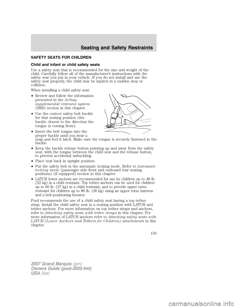 Mercury Grand Marquis 2007 Owners Manuals SAFETY SEATS FOR CHILDREN
Child and infant or child safety seats
Use a safety seat that is recommended for the size and weight of the
child. Carefully follow all of the manufacturer’s instructions w Mercury Grand Marquis 2007 Owners Manuals SAFETY SEATS FOR CHILDREN
Child and infant or child safety seats
Use a safety seat that is recommended for the size and weight of the
child. Carefully follow all of the manufacturer’s instructions w