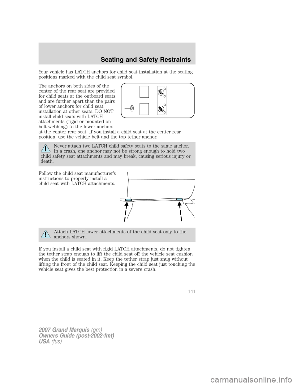 Mercury Grand Marquis 2007  Owners Manuals Your vehicle has LATCH anchors for child seat installation at the seating
positions marked with the child seat symbol.
The anchors on both sides of the
center of the rear seat are provided
for child s