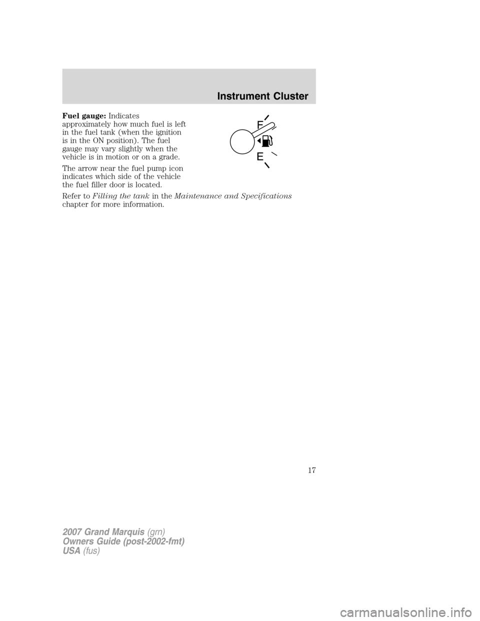 Mercury Grand Marquis 2007 s User Guide Fuel gauge:Indicates
approximately how much fuel is left
in the fuel tank (when the ignition
is in the ON position). The fuel
gauge may vary slightly when the
vehicle is in motion or on a grade.
The a Mercury Grand Marquis 2007 s User Guide Fuel gauge:Indicates
approximately how much fuel is left
in the fuel tank (when the ignition
is in the ON position). The fuel
gauge may vary slightly when the
vehicle is in motion or on a grade.
The a