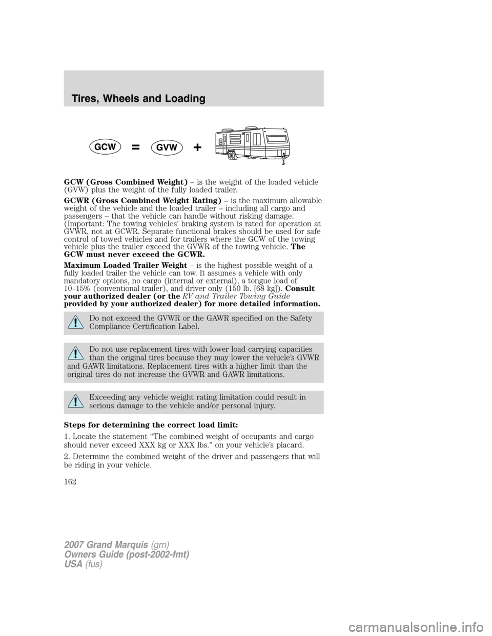Mercury Grand Marquis 2007 Owners Manuals GCW (Gross Combined Weight)– is the weight of the loaded vehicle
(GVW) plus the weight of the fully loaded trailer.
GCWR (Gross Combined Weight Rating)– is the maximum allowable
weight of the vehi Mercury Grand Marquis 2007 Owners Manuals GCW (Gross Combined Weight)– is the weight of the loaded vehicle
(GVW) plus the weight of the fully loaded trailer.
GCWR (Gross Combined Weight Rating)– is the maximum allowable
weight of the vehi