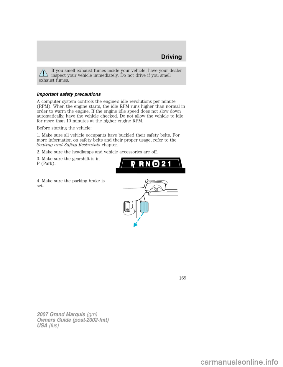 Mercury Grand Marquis 2007  s Owners Guide If you smell exhaust fumes inside your vehicle, have your dealer
inspect your vehicle immediately. Do not drive if you smell
exhaust fumes.
Important safety precautions
A computer system controls the 