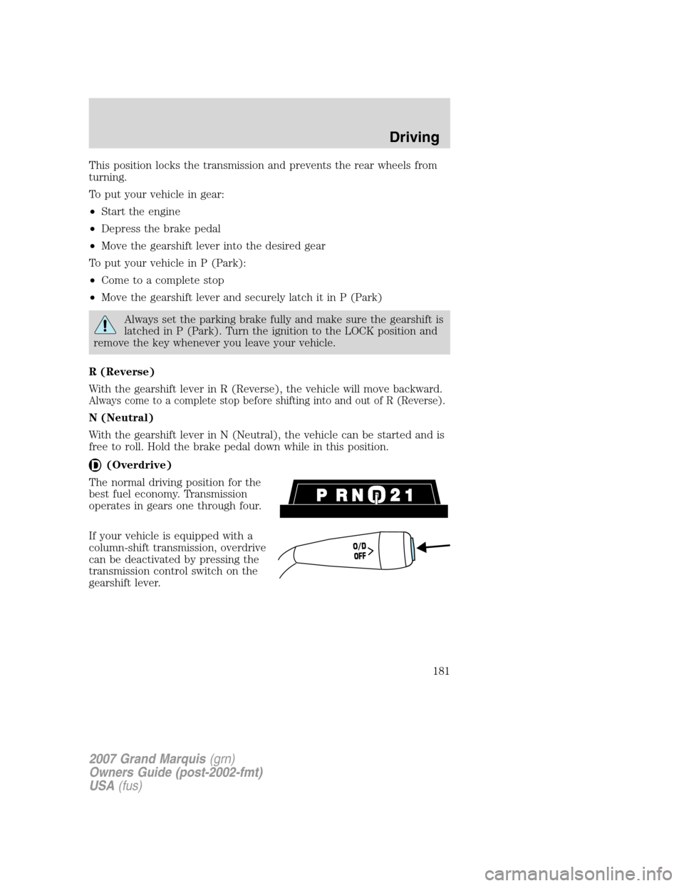 Mercury Grand Marquis 2007  Owners Manuals This position locks the transmission and prevents the rear wheels from
turning.
To put your vehicle in gear:
•Start the engine
•Depress the brake pedal
•Move the gearshift lever into the desired