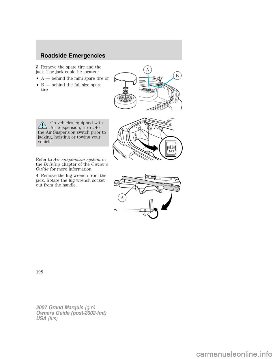 Mercury Grand Marquis 2007  Owners Manuals 3. Remove the spare tire and the
jack. The jack could be located:
•A — behind the mini spare tire or
•B — behind the full size spare
tire
On vehicles equipped with
Air Suspension, turn OFF
the