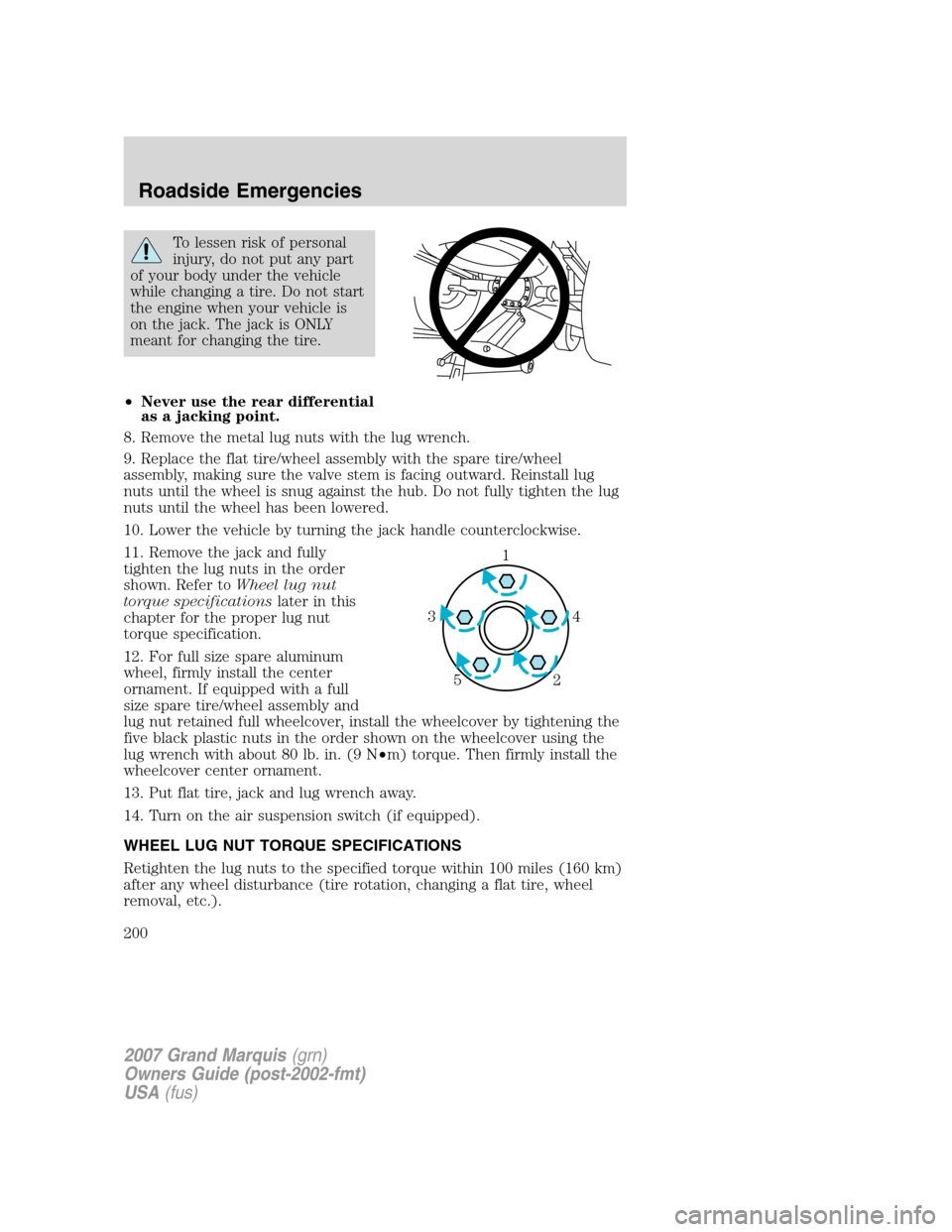 Mercury Grand Marquis 2007  Owners Manuals To lessen risk of personal
injury, do not put any part
of your body under the vehicle
while changing a tire. Do not start
the engine when your vehicle is
on the jack. The jack is ONLY
meant for changi