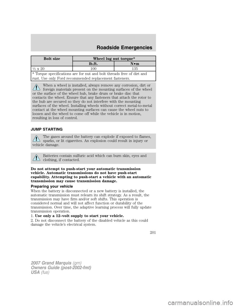 Mercury Grand Marquis 2007  s User Guide Bolt size Wheel lug nut torque*
lb.ft. N•m
1�2x 20 100 135
* Torque specifications are for nut and bolt threads free of dirt and
rust. Use only Ford recommended replacement fasteners.
When a wheel i