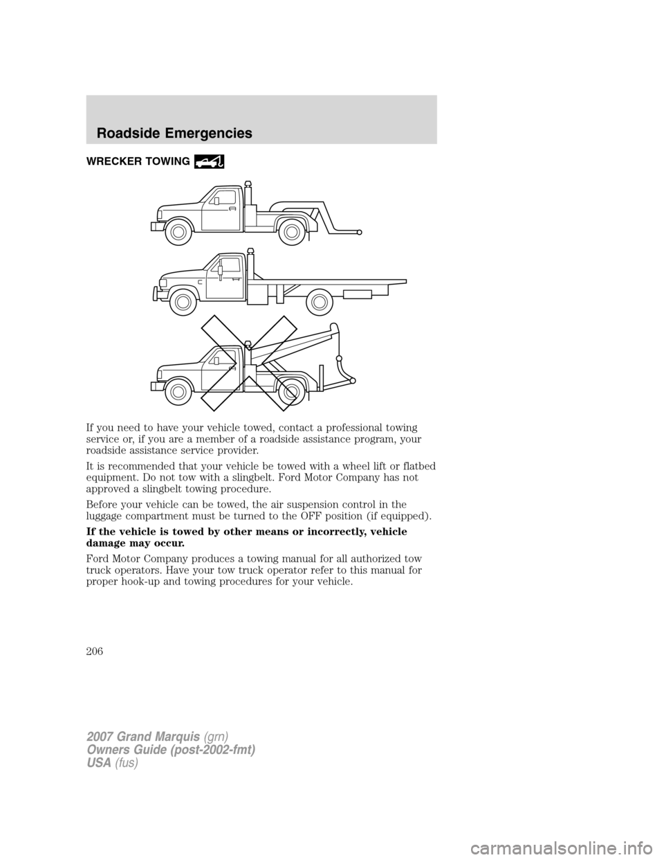 Mercury Grand Marquis 2007  Owners Manuals WRECKER TOWING
If you need to have your vehicle towed, contact a professional towing
service or, if you are a member of a roadside assistance program, your
roadside assistance service provider.
It is 