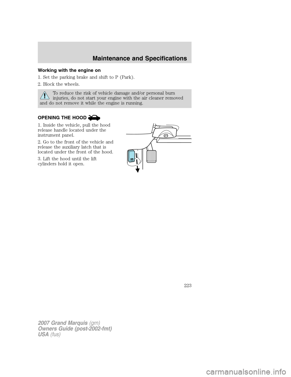 Mercury Grand Marquis 2007  s Service Manual Working with the engine on
1. Set the parking brake and shift to P (Park).
2. Block the wheels.
To reduce the risk of vehicle damage and/or personal burn
injuries, do not start your engine with the ai