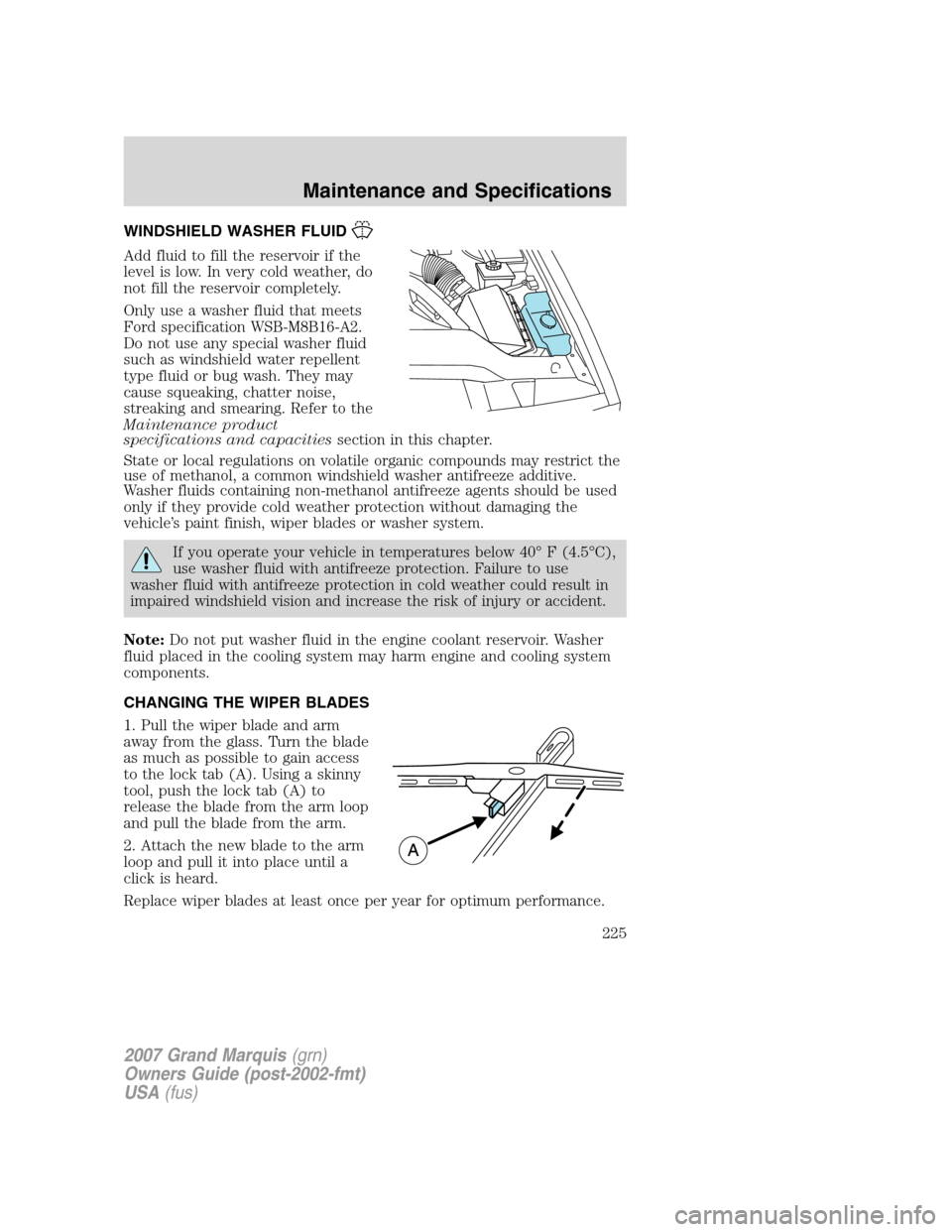 Mercury Grand Marquis 2007  s Service Manual WINDSHIELD WASHER FLUID
Add fluid to fill the reservoir if the
level is low. In very cold weather, do
not fill the reservoir completely.
Only use a washer fluid that meets
Ford specification WSB-M8B16