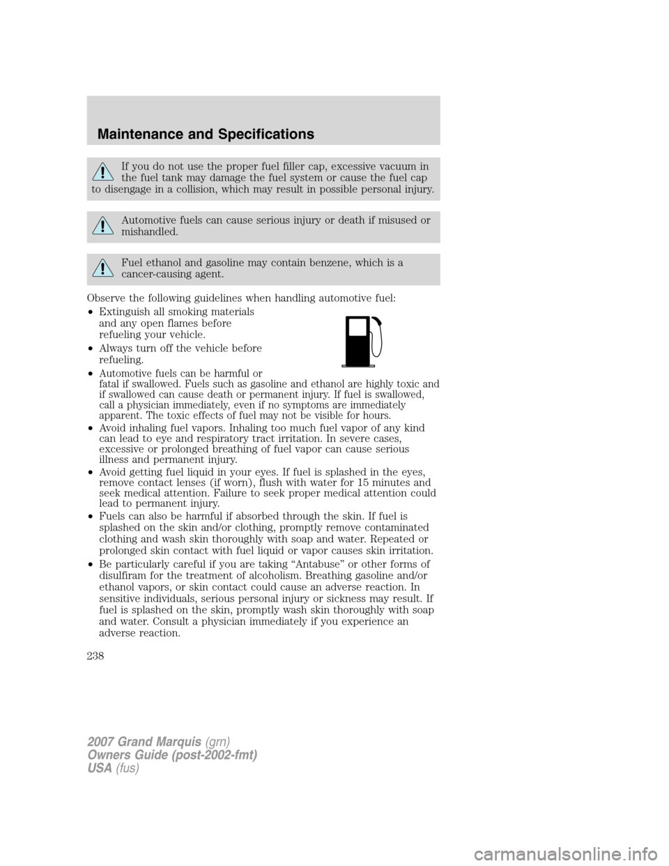 Mercury Grand Marquis 2007  Owners Manuals If you do not use the proper fuel filler cap, excessive vacuum in
the fuel tank may damage the fuel system or cause the fuel cap
to disengage in a collision, which may result in possible personal inju