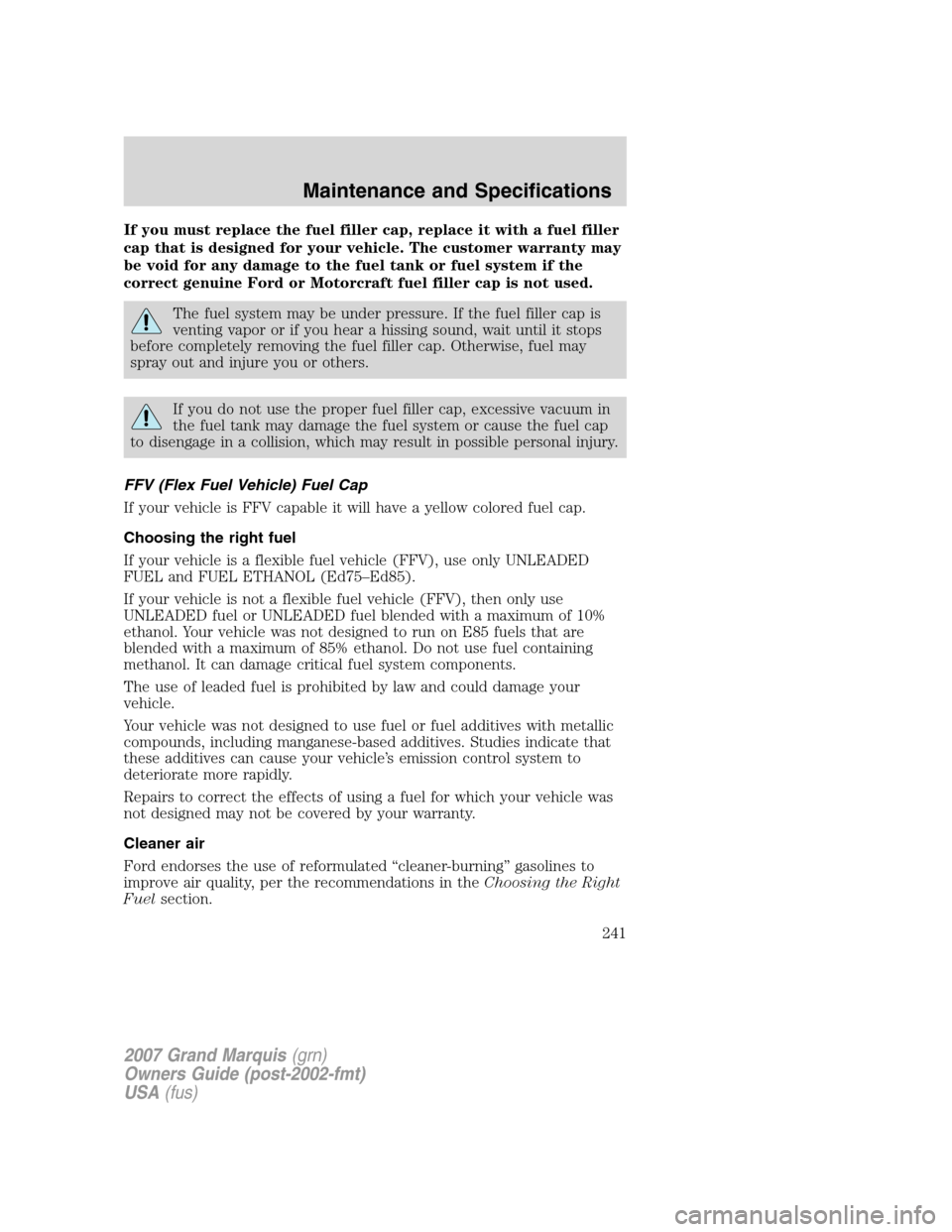 Mercury Grand Marquis 2007 Owners Manuals If you must replace the fuel filler cap, replace it with a fuel filler
cap that is designed for your vehicle. The customer warranty may
be void for any damage to the fuel tank or fuel system if the
co Mercury Grand Marquis 2007 Owners Manuals If you must replace the fuel filler cap, replace it with a fuel filler
cap that is designed for your vehicle. The customer warranty may
be void for any damage to the fuel tank or fuel system if the
co