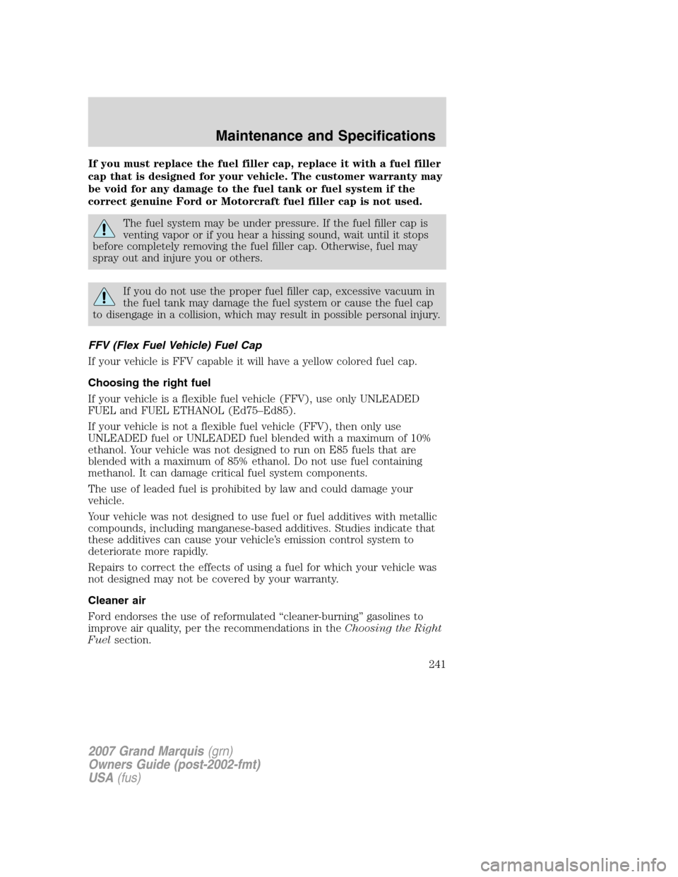Mercury Grand Marquis 2007  Owners Manuals If you must replace the fuel filler cap, replace it with a fuel filler
cap that is designed for your vehicle. The customer warranty may
be void for any damage to the fuel tank or fuel system if the
co