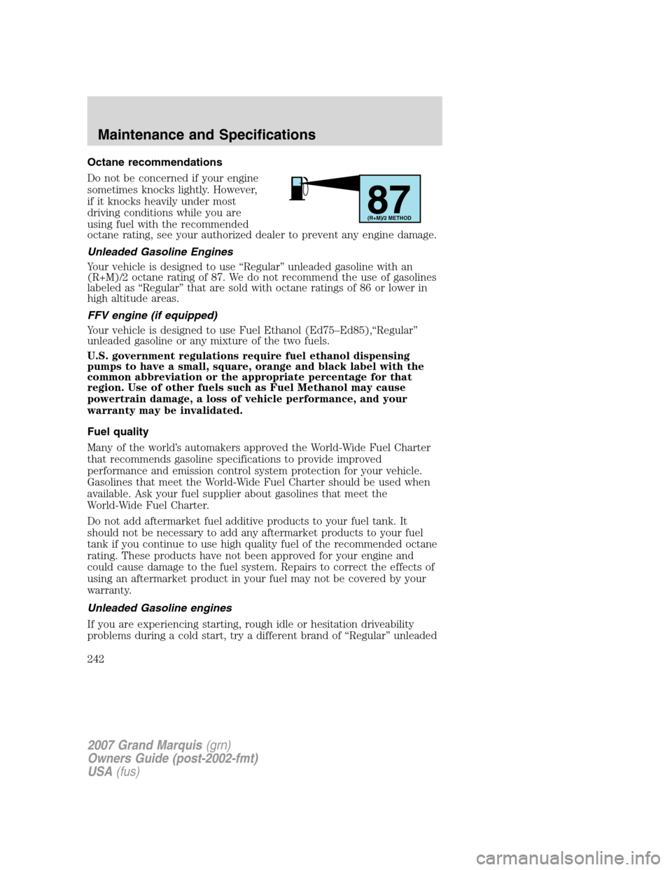 Mercury Grand Marquis 2007 s Repair Manual Octane recommendations
Do not be concerned if your engine
sometimes knocks lightly. However,
if it knocks heavily under most
driving conditions while you are
using fuel with the recommended
octane rat Mercury Grand Marquis 2007 s Repair Manual Octane recommendations
Do not be concerned if your engine
sometimes knocks lightly. However,
if it knocks heavily under most
driving conditions while you are
using fuel with the recommended
octane rat