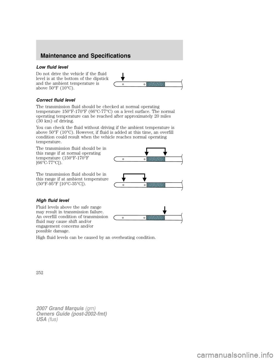 Mercury Grand Marquis 2007  Owners Manuals Low fluid level
Do not drive the vehicle if the fluid
level is at the bottom of the dipstick
and the ambient temperature is
above 50°F (10°C).
Correct fluid level
The transmission fluid should be ch