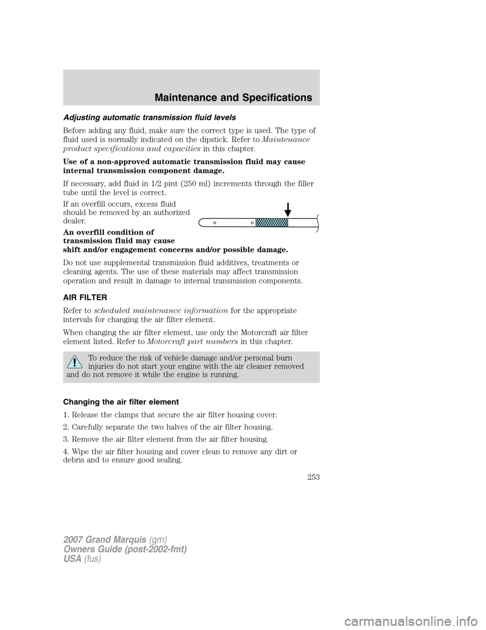 Mercury Grand Marquis 2007  Owners Manuals Adjusting automatic transmission fluid levels
Before adding any fluid, make sure the correct type is used. The type of
fluid used is normally indicated on the dipstick. Refer toMaintenance
product spe