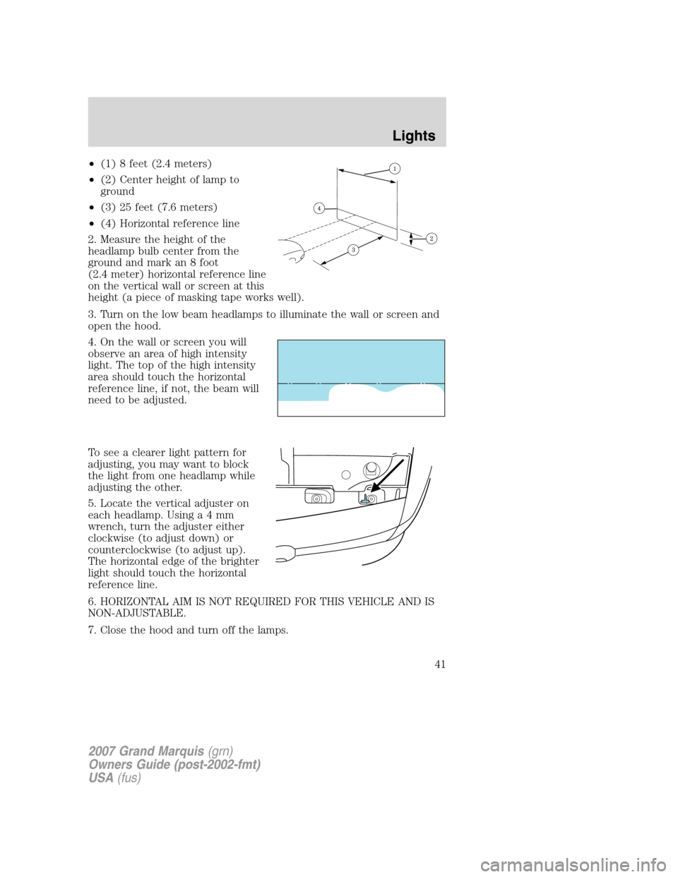 Mercury Grand Marquis 2007 s Service Manual •(1) 8 feet (2.4 meters)
•(2) Center height of lamp to
ground
•(3) 25 feet (7.6 meters)
•(4) Horizontal reference line
2. Measure the height of the
headlamp bulb center from the
ground and mar Mercury Grand Marquis 2007 s Service Manual •(1) 8 feet (2.4 meters)
•(2) Center height of lamp to
ground
•(3) 25 feet (7.6 meters)
•(4) Horizontal reference line
2. Measure the height of the
headlamp bulb center from the
ground and mar