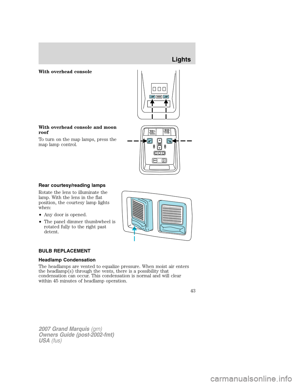 Mercury Grand Marquis 2007 s Service Manual With overhead console
With overhead console and moon
roof
To turn on the map lamps, press the
map lamp control.
Rear courtesy/reading lamps
Rotate the lens to illuminate the
lamp. With the lens in the Mercury Grand Marquis 2007 s Service Manual With overhead console
With overhead console and moon
roof
To turn on the map lamps, press the
map lamp control.
Rear courtesy/reading lamps
Rotate the lens to illuminate the
lamp. With the lens in the