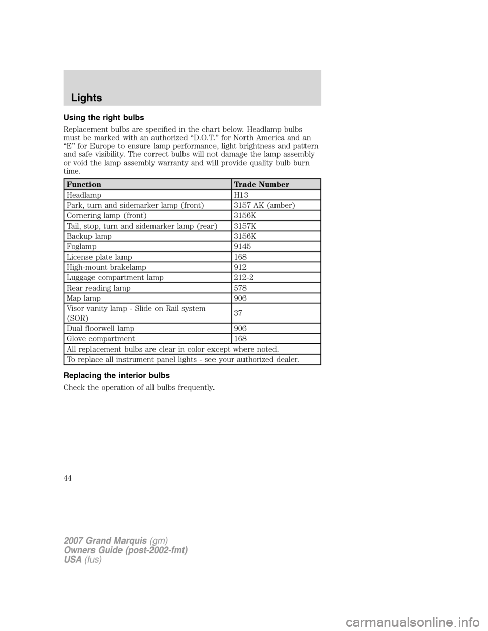 Mercury Grand Marquis 2007  Owners Manuals Using the right bulbs
Replacement bulbs are specified in the chart below. Headlamp bulbs
must be marked with an authorized “D.O.T.” for North America and an
“E” for Europe to ensure lamp perfo