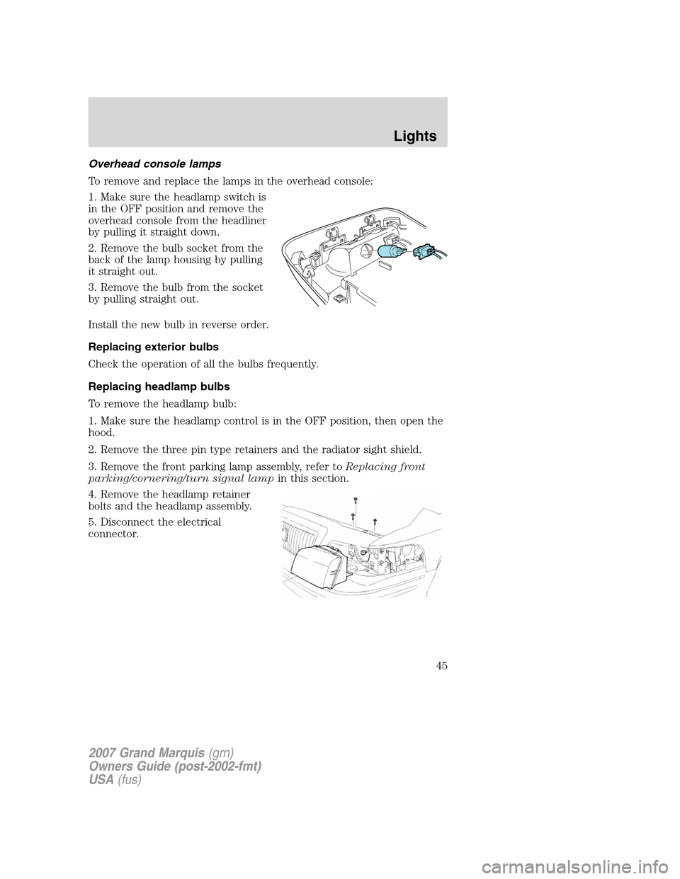 Mercury Grand Marquis 2007  s Service Manual Overhead console lamps
To remove and replace the lamps in the overhead console:
1. Make sure the headlamp switch is
in the OFF position and remove the
overhead console from the headliner
by pulling it