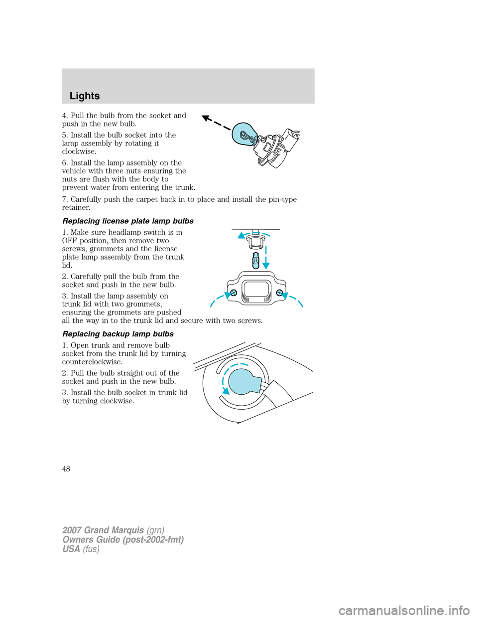 Mercury Grand Marquis 2007 s Service Manual 4. Pull the bulb from the socket and
push in the new bulb.
5. Install the bulb socket into the
lamp assembly by rotating it
clockwise.
6. Install the lamp assembly on the
vehicle with three nuts ensur Mercury Grand Marquis 2007 s Service Manual 4. Pull the bulb from the socket and
push in the new bulb.
5. Install the bulb socket into the
lamp assembly by rotating it
clockwise.
6. Install the lamp assembly on the
vehicle with three nuts ensur
