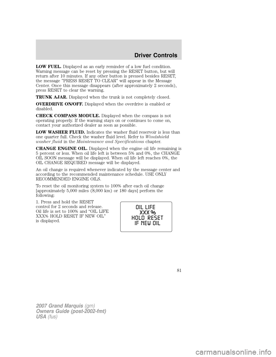 Mercury Grand Marquis 2007  s User Guide LOW FUEL.Displayed as an early reminder of a low fuel condition.
Warning message can be reset by pressing the RESET button, but will
return after 10 minutes. If any other button is pressed besides RES