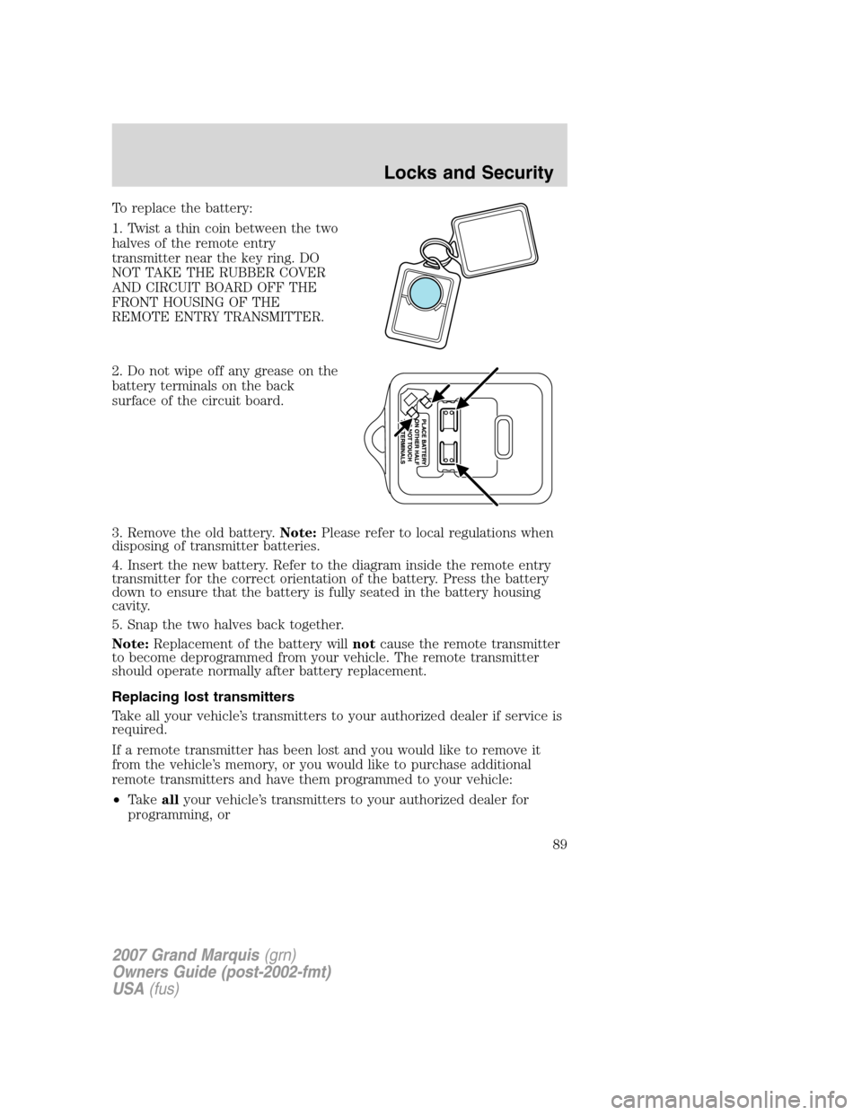 Mercury Grand Marquis 2007  Owners Manuals To replace the battery:
1. Twist a thin coin between the two
halves of the remote entry
transmitter near the key ring. DO
NOT TAKE THE RUBBER COVER
AND CIRCUIT BOARD OFF THE
FRONT HOUSING OF THE
REMOT